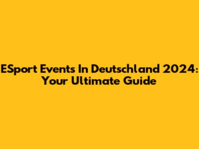 ESport Events In Deutschland 2024: Your Ultimate Guide