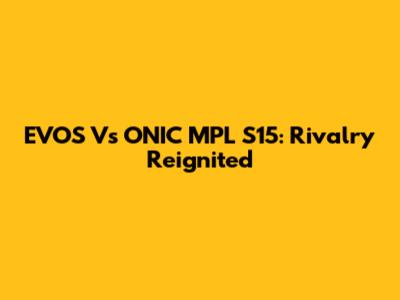 EVOS Vs ONIC MPL S15: Rivalry Reignited