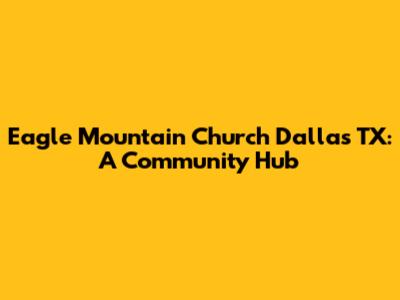 Eagle Mountain Church Dallas TX: A Community Hub