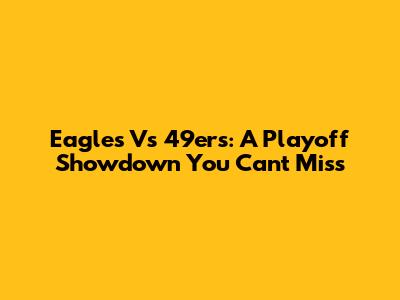 Eagles Vs 49ers: A Playoff Showdown You Can't Miss