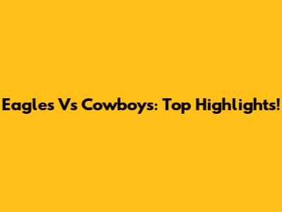 Eagles Vs Cowboys: Top Highlights!