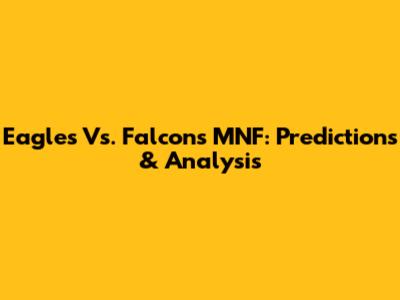 Eagles Vs. Falcons MNF: Predictions & Analysis