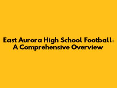 East Aurora High School Football: A Comprehensive Overview