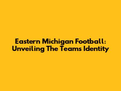 Eastern Michigan Football: Unveiling The Team's Identity