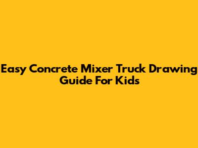Easy Concrete Mixer Truck Drawing Guide For Kids
