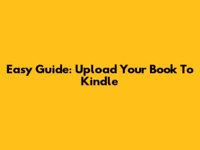 Easy Guide: Upload Your Book To Kindle