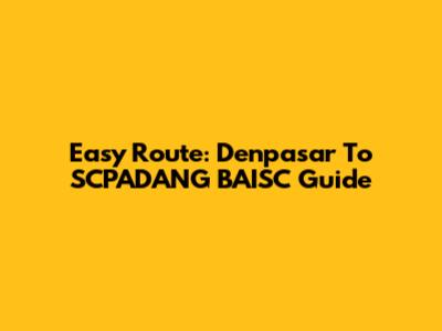 Easy Route: Denpasar To SCPADANG BAISC Guide
