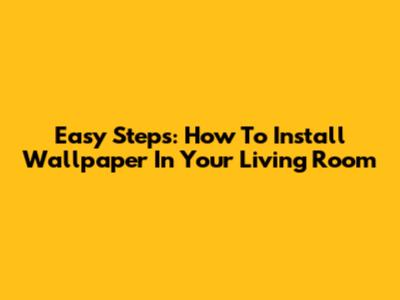 Easy Steps: How To Install Wallpaper In Your Living Room