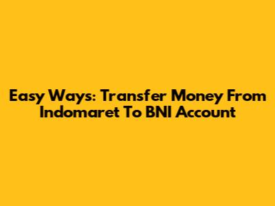 Easy Ways: Transfer Money From Indomaret To BNI Account