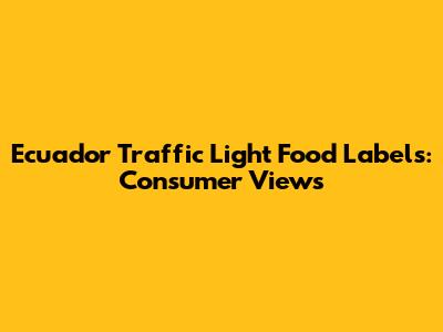 Ecuador Traffic Light Food Labels: Consumer Views