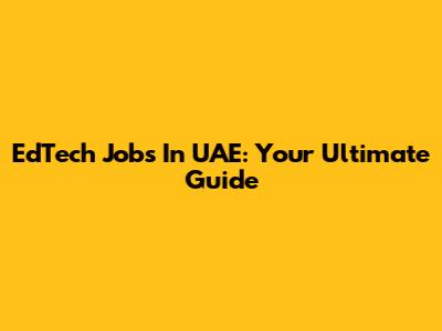 EdTech Jobs In UAE: Your Ultimate Guide