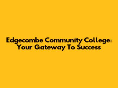 Edgecombe Community College: Your Gateway To Success
