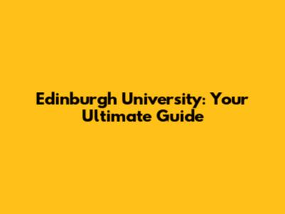 Edinburgh University: Your Ultimate Guide