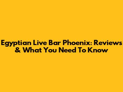 Egyptian Live Bar Phoenix: Reviews & What You Need To Know