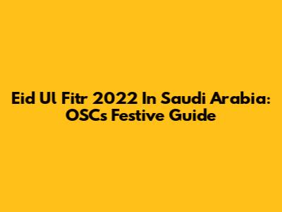 Eid Ul Fitr 2022 In Saudi Arabia: OSC's Festive Guide