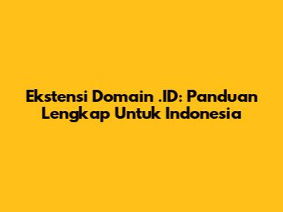 Ekstensi Domain .ID: Panduan Lengkap Untuk Indonesia