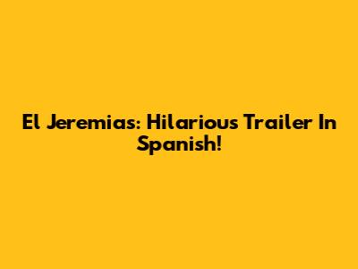 El Jeremias: Hilarious Trailer In Spanish!
