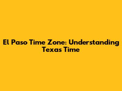 El Paso Time Zone: Understanding Texas Time