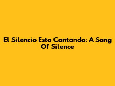 El Silencio Esta Cantando: A Song Of Silence