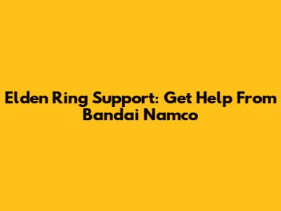 Elden Ring Support: Get Help From Bandai Namco