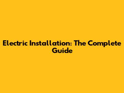 Electric Installation: The Complete Guide
