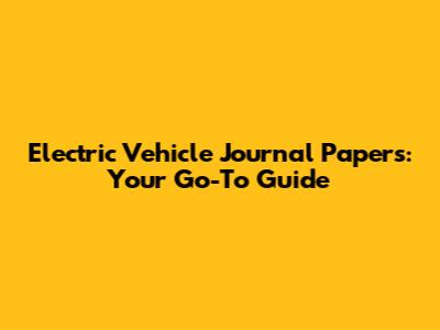 Electric Vehicle Journal Papers: Your Go-To Guide