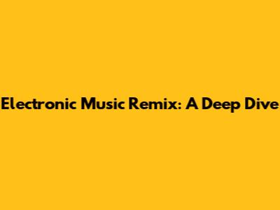 Electronic Music Remix: A Deep Dive