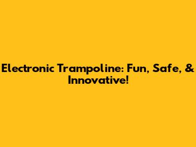 Electronic Trampoline: Fun, Safe, & Innovative!