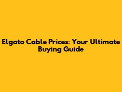 Elgato Cable Prices: Your Ultimate Buying Guide