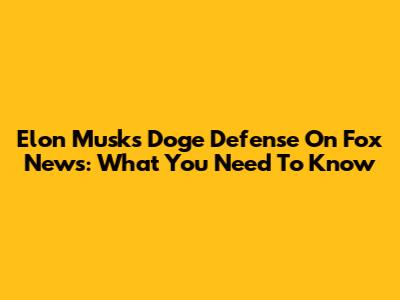Elon Musk's Doge Defense On Fox News: What You Need To Know