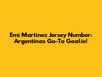 Emi Martinez Jersey Number: Argentina's Go-To Goalie!