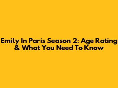 Emily In Paris Season 2: Age Rating & What You Need To Know
