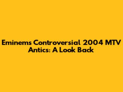 Eminem's Controversial 2004 MTV Antics: A Look Back