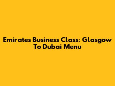 Emirates Business Class: Glasgow To Dubai Menu