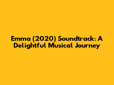 Emma (2020) Soundtrack: A Delightful Musical Journey