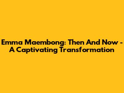 Emma Maembong: Then And Now - A Captivating Transformation