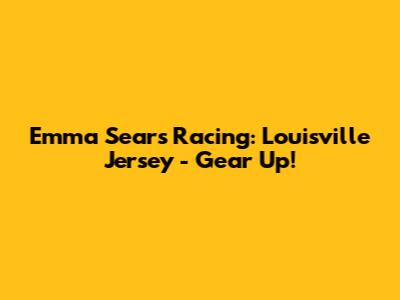Emma Sears Racing: Louisville Jersey - Gear Up!