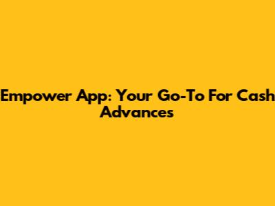 Empower App: Your Go-To For Cash Advances