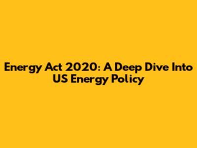 Energy Act 2020: A Deep Dive Into US Energy Policy