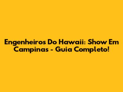 Engenheiros Do Hawaii: Show Em Campinas - Guia Completo!