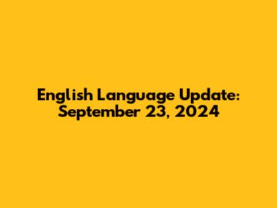 English Language Update: September 23, 2024