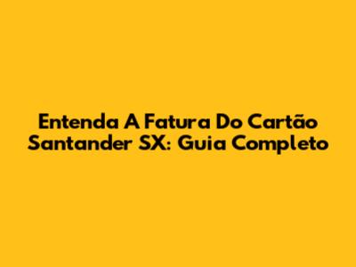 Entenda A Fatura Do Cartão Santander SX: Guia Completo