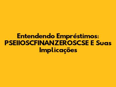 Entendendo Empréstimos: PSEIIOSCFINANZEROSCSE E Suas Implicações