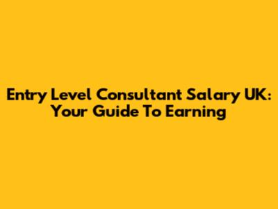 Entry Level Consultant Salary UK: Your Guide To Earning