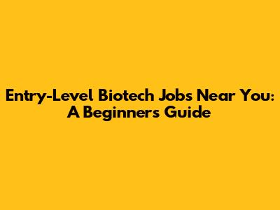 Entry-Level Biotech Jobs Near You: A Beginner's Guide