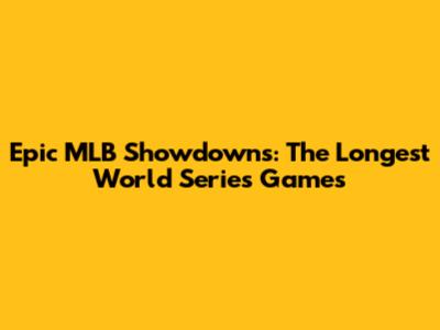Epic MLB Showdowns: The Longest World Series Games