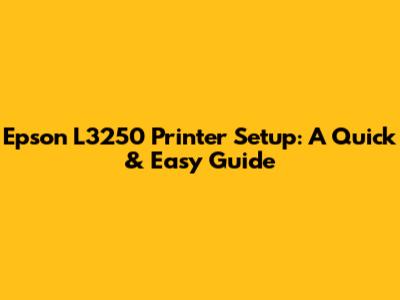 Epson L3250 Printer Setup: A Quick & Easy Guide