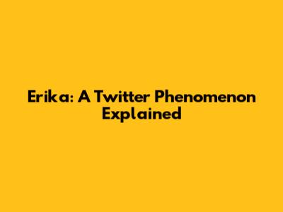 Erika: A Twitter Phenomenon Explained