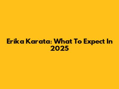 Erika Karata: What To Expect In 2025