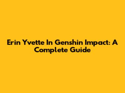 Erin Yvette In Genshin Impact: A Complete Guide
